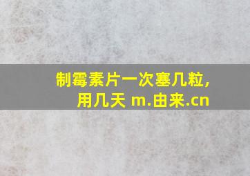 制霉素片一次塞几粒,用几天 m.由来.cn